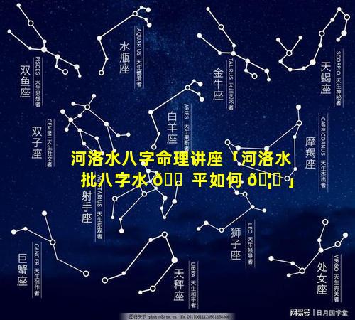 河洛水八字命理讲座「河洛水批八字水 🐠 平如何 🦁 」